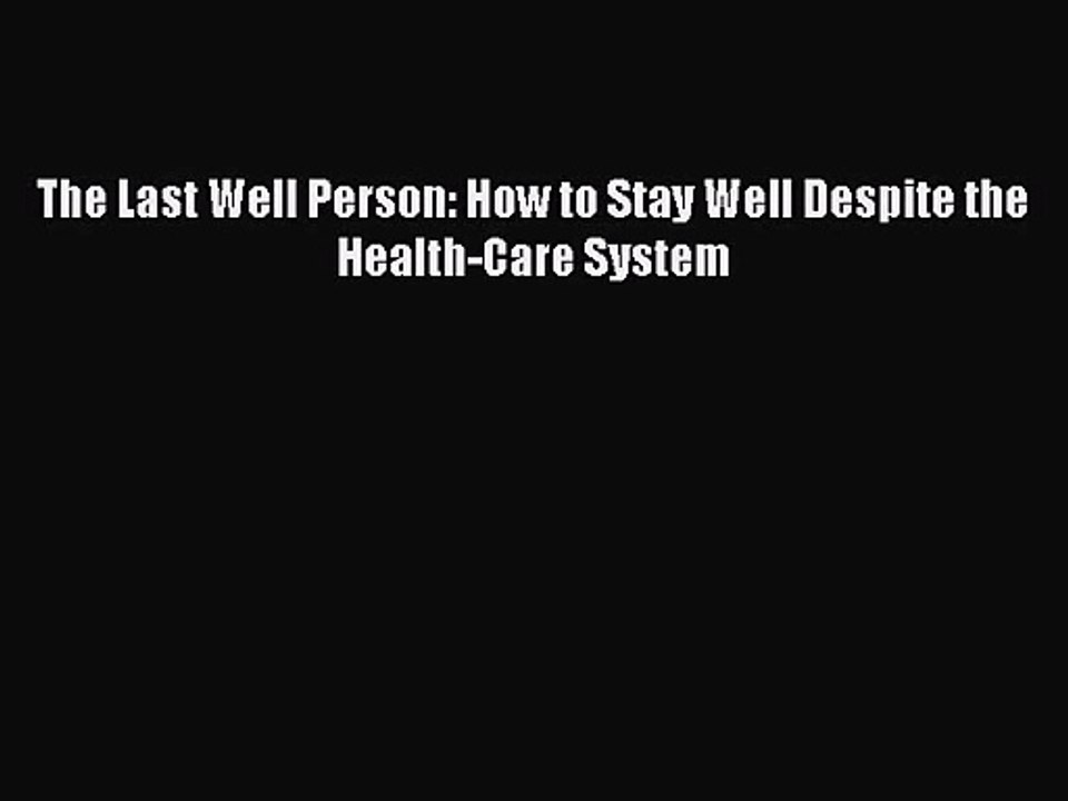 PDF Download The Last Well Person: How to Stay Well Despite the Health-Care System Download