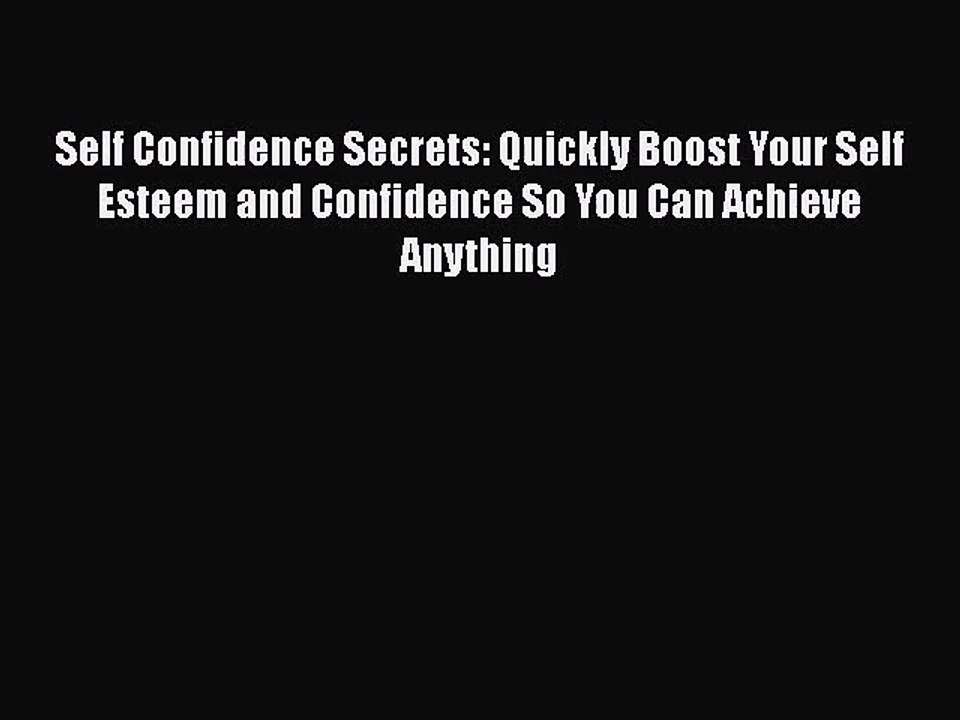 Self Confidence Secrets: Quickly Boost Your Self Esteem and Confidence So You Can Achieve Anything