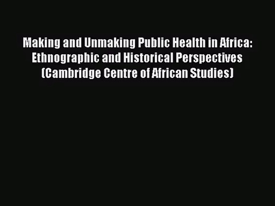 PDF Download Making and Unmaking Public Health in Africa: Ethnographic and Historical Perspectives