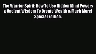The Warrior Spirit: How To Use Hidden Mind Powers & Ancient Wisdom To Create Wealth & Much