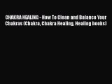 CHAKRA HEALING - How To Clean and Balance Your Chakras (Chakra Chakra Healing Healing books)