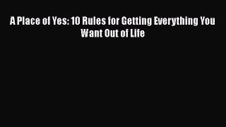 A Place of Yes: 10 Rules for Getting Everything You Want Out of Life [Read] Full Ebook