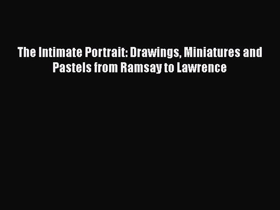 [PDF Download] The Intimate Portrait: Drawings Miniatures and Pastels from Ramsay to Lawrence