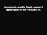How to organize your life: Organize your mind organize your days and control your life. [PDF