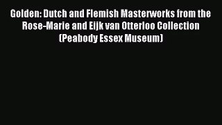 [PDF Download] Golden: Dutch and Flemish Masterworks from the Rose-Marie and Eijk van Otterloo