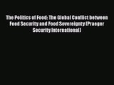 Download The Politics of Food: The Global Conflict between Food Security and Food Sovereignty