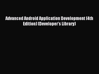 [PDF Download] Advanced Android Application Development (4th Edition) (Developer's Library)