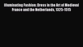 [PDF Download] Illuminating Fashion: Dress in the Art of Medieval France and the Netherlands