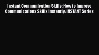 Instant Communication Skills: How to Improve Communications Skills Instantly: INSTANT Series