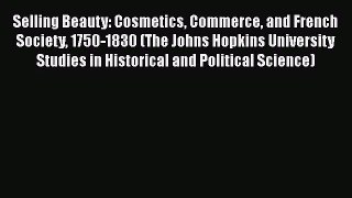 Read Selling Beauty: Cosmetics Commerce and French Society 1750-1830 (The Johns Hopkins University