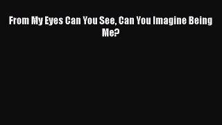 [PDF Download] From My Eyes Can You See Can You Imagine Being Me? [Read] Full Ebook