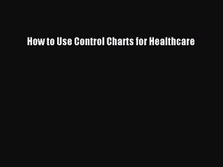 PDF Download How to Use Control Charts for Healthcare PDF Full Ebook