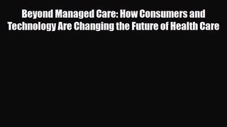 PDF Download Beyond Managed Care: How Consumers and Technology Are Changing the Future of Health