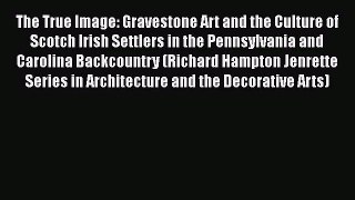[PDF Download] The True Image: Gravestone Art and the Culture of Scotch Irish Settlers in the
