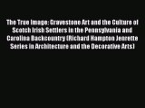 [PDF Download] The True Image: Gravestone Art and the Culture of Scotch Irish Settlers in the