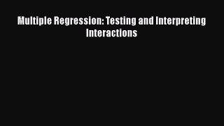 Read Multiple Regression: Testing and Interpreting Interactions Ebook Free
