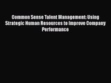 Download Common Sense Talent Management: Using Strategic Human Resources to Improve Company