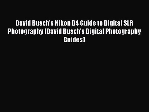 [PDF Download] David Busch's Nikon D4 Guide to Digital SLR Photography (David Busch's Digital