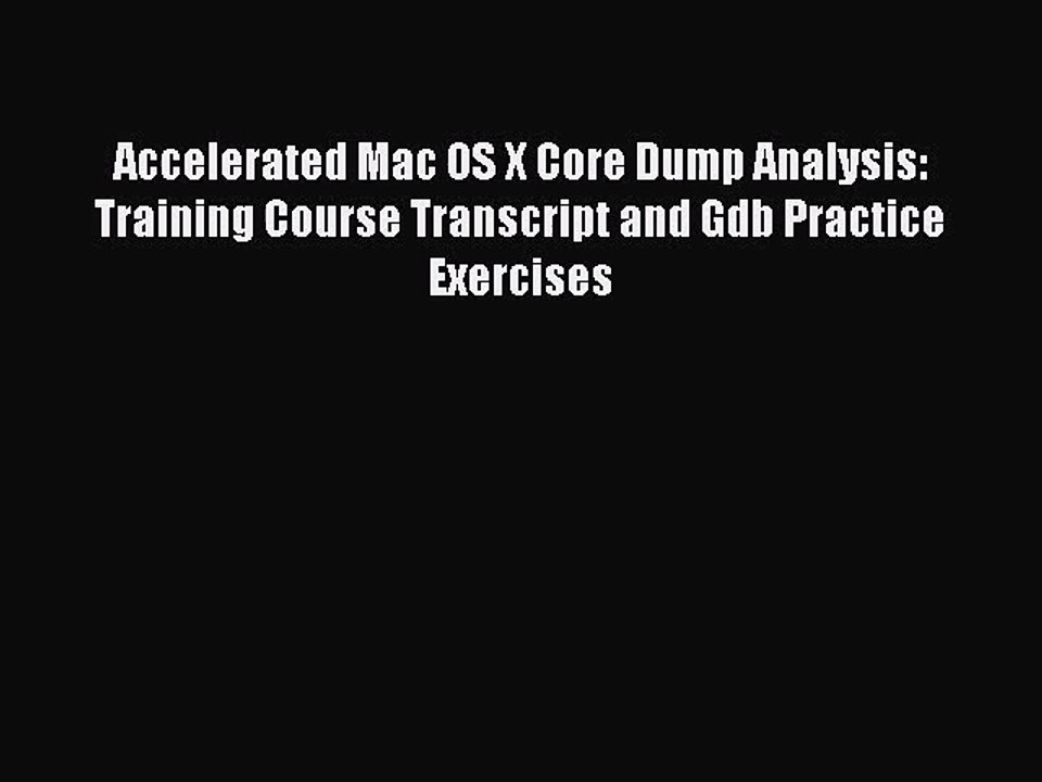 [PDF Download] Accelerated Mac OS X Core Dump Analysis: Training Course Transcript and Gdb