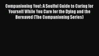 Companioning You!: A Soulful Guide to Caring for Yourself While You Care for the Dying and