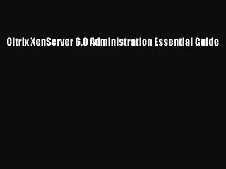 [PDF Download] Citrix XenServer 6.0 Administration Essential Guide [Download] Online