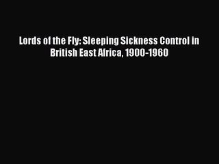 PDF Download Lords of the Fly: Sleeping Sickness Control in British East Africa 1900-1960 PDF