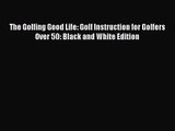 The Golfing Good Life: Golf Instruction for Golfers Over 50: Black and White Edition [PDF]