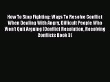 How To Stop Fighting: Ways To Resolve Conflict When Dealing With Angry Difficult People Who