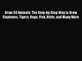 [PDF Download] Draw 50 Animals: The Step-by-Step Way to Draw Elephants Tigers Dogs Fish Birds