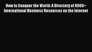 [PDF Download] How to Conquer the World: A Directory of 8000+ International Business Resources