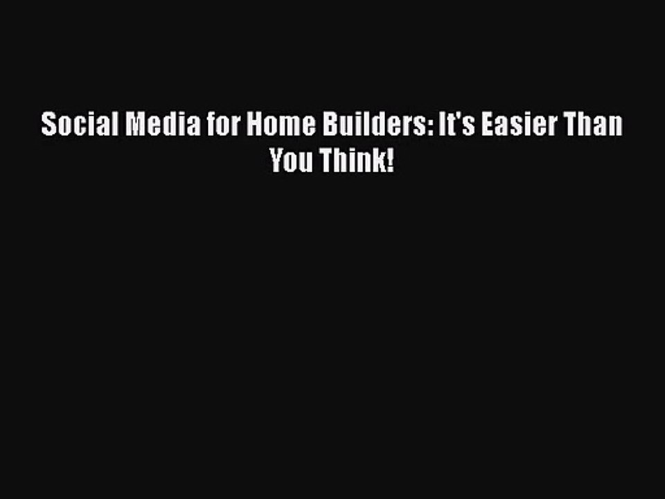 [PDF Download] Social Media for Home Builders: It's Easier Than You Think! [Download] Full