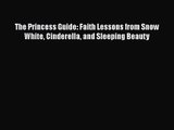 The Princess Guide: Faith Lessons from Snow White Cinderella and Sleeping Beauty [PDF] Full