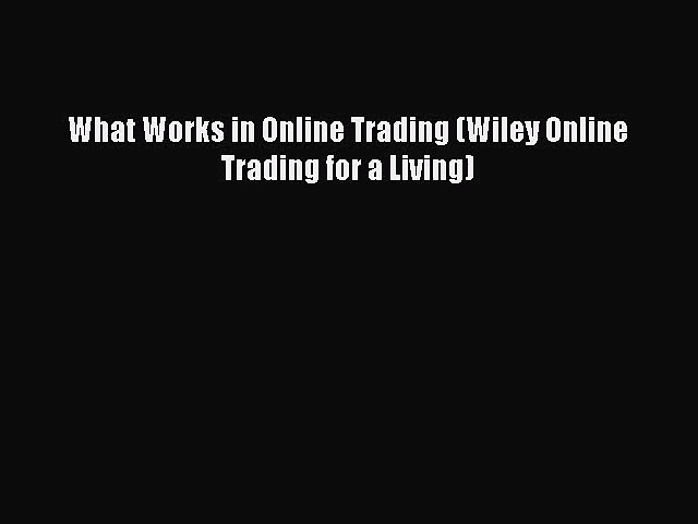 [PDF Download] What Works in Online Trading (Wiley Online Trading for a Living) [Download]