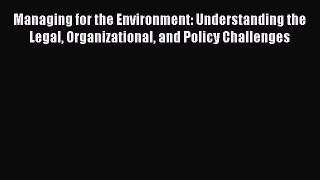 Read Managing for the Environment: Understanding the Legal Organizational and Policy Challenges