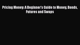 Read Pricing Money: A Beginner's Guide to Money Bonds Futures and Swaps Ebook Free