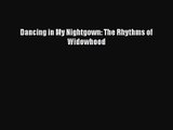 Dancing in My Nightgown: The Rhythms of Widowhood [Read] Online