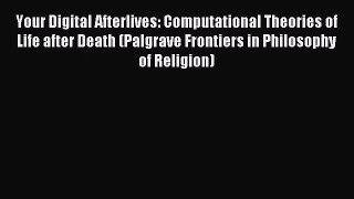 [PDF Download] Your Digital Afterlives: Computational Theories of Life after Death (Palgrave