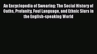 Read An Encyclopedia of Swearing: The Social History of Oaths Profanity Foul Language and Ethnic
