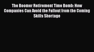 Read The Boomer Retirement Time Bomb: How Companies Can Avoid the Fallout from the Coming Skills