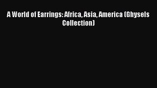[PDF Download] A World of Earrings: Africa Asia America (Ghysels Collection) [PDF] Full Ebook