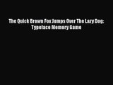 [PDF Download] The Quick Brown Fox Jumps Over The Lazy Dog: Typeface Memory Game [Download]