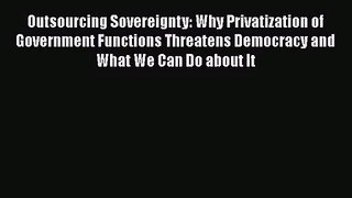 Download Outsourcing Sovereignty: Why Privatization of Government Functions Threatens Democracy