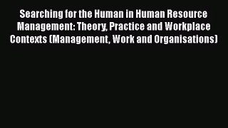 Read Searching for the Human in Human Resource Management: Theory Practice and Workplace Contexts