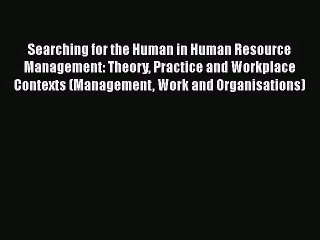 Read Searching for the Human in Human Resource Management: Theory Practice and Workplace Contexts