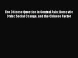 Read The Chinese Question in Central Asia: Domestic Order Social Change and the Chinese Factor