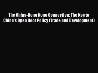 Download Video: Read The China-Hong Kong Connection: The Key to China's Open Door Policy (Trade and Development)