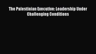 Read The Palestinian Executive: Leadership Under Challenging Conditions Ebook Free