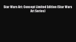 PDF Download Star Wars Art: Concept Limited Edition (Star Wars Art Series) PDF Full Ebook