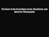 Download The Heart of the Great Alone: Scott Shackleton and Antarctic Photography PDF Online
