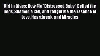Read Girl in Glass: How My Distressed Baby Defied the Odds Shamed a CEO and Taught Me the Essence